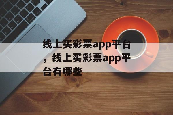 线上买彩票app平台，线上买彩票app平台有哪些