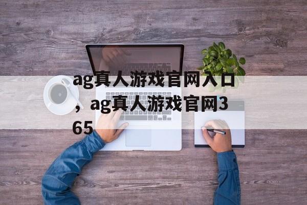 ag真人游戏官网入口，ag真人游戏官网365