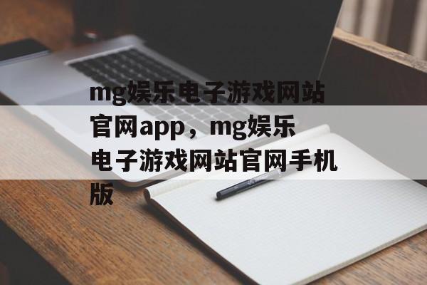 mg娱乐电子游戏网站官网app，mg娱乐电子游戏网站官网手机版