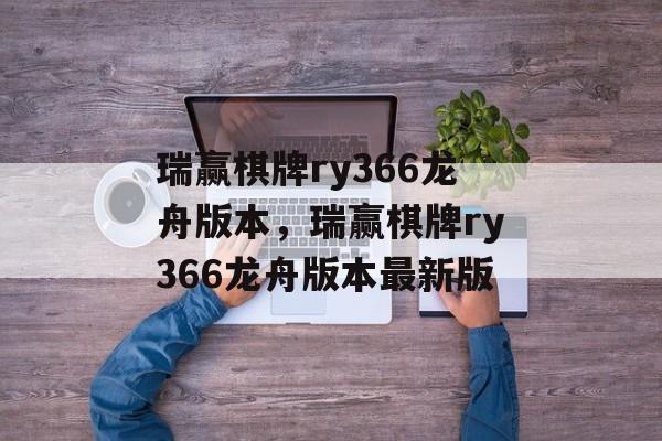 瑞赢棋牌ry366龙舟版本，瑞赢棋牌ry366龙舟版本最新版