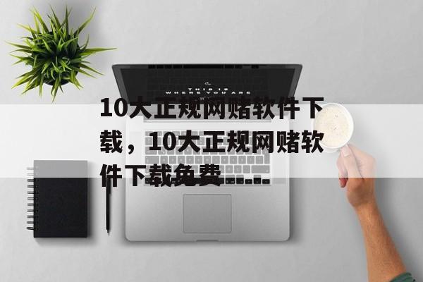 10大正规网赌软件下载，10大正规网赌软件下载免费