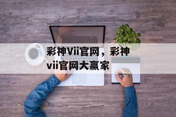 彩神Vii官网，彩神vii官网大赢家