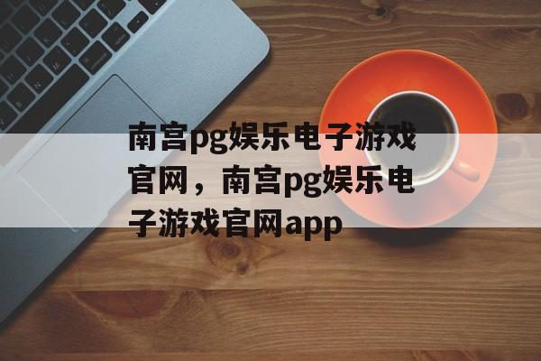 南宫pg娱乐电子游戏官网，南宫pg娱乐电子游戏官网app