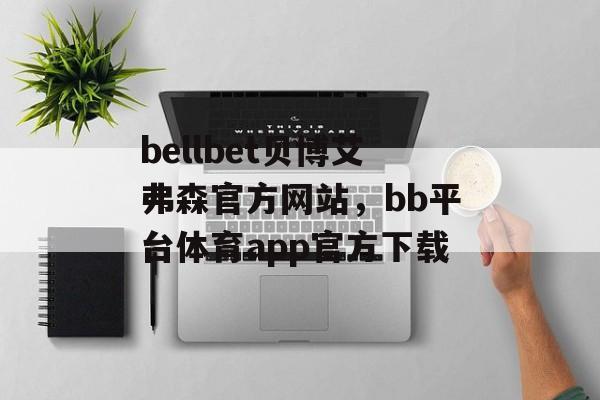 bellbet贝博艾弗森官方网站，bb平台体育app官方下载